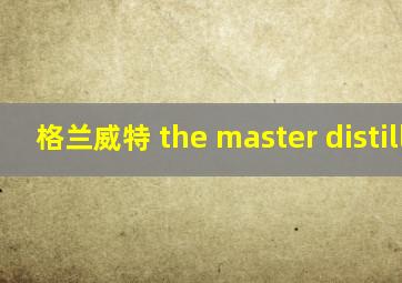 格兰威特 the master distiller